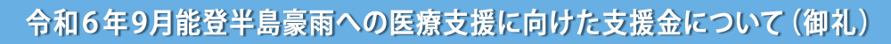 令和６年９月能登半島豪雨への医療支援に向けた支援金について（御礼）