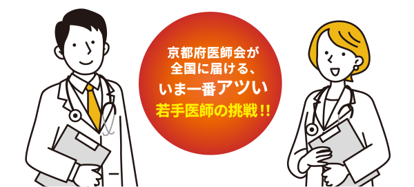 京都府医師会が全国に届ける、いま一番アツい若手医師の挑戦！！